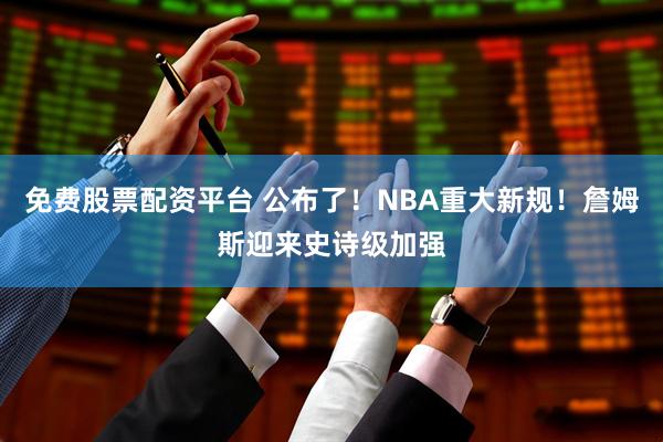免费股票配资平台 公布了！NBA重大新规！詹姆斯迎来史诗级加强