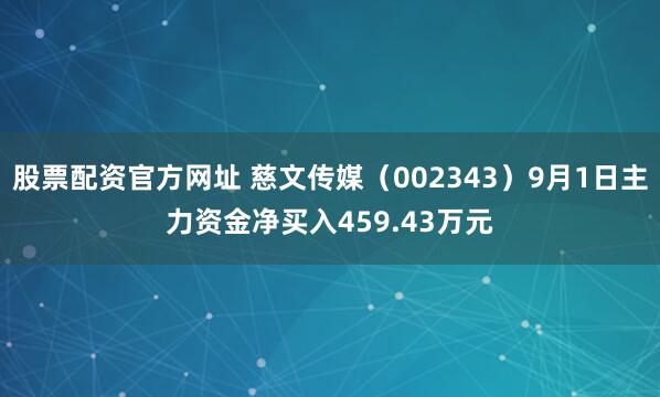 股票配资官方网址 慈文传媒（002343）9月1日主力资金净买入459.43万元
