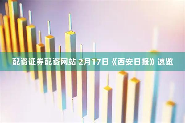配资证券配资网站 2月17日《西安日报》速览