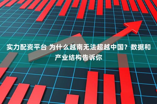 实力配资平台 为什么越南无法超越中国？数据和产业结构告诉你