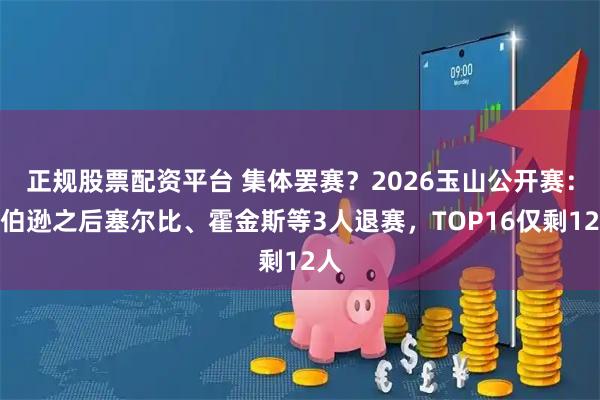 正规股票配资平台 集体罢赛？2026玉山公开赛：罗伯逊之后塞尔比、霍金斯等3人退赛，TOP16仅剩12人